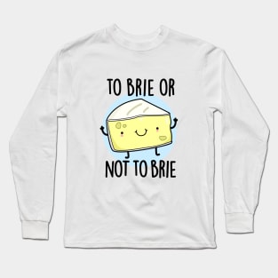 To Brie Or Not To Brie Cute Cheese Pun Long Sleeve T-Shirt